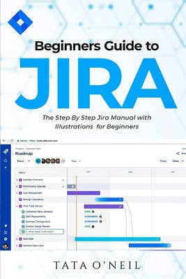 Beginners Guide to Jira: The Step By Step Jira Manual with Illustrations for Beginners by O'Neil, Tata