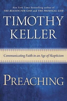 Preaching: Communicating Faith in an Age of Skepticism by Keller, Timothy