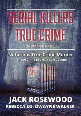 Serial Killers True Crime Collection: 6 Notorious True Crime Murder Stories by Walker, Dwayne