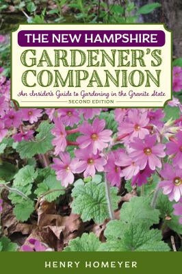 The New Hampshire Gardener's Companion: An Insider's Guide to Gardening in the Granite State by Homeyer, Henry