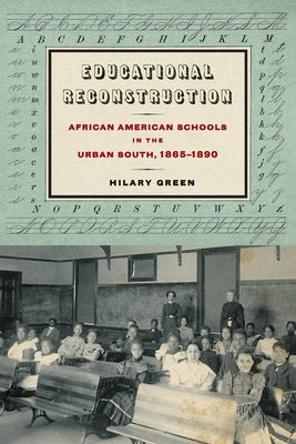 Educational Reconstruction: African American Schools in the Urban South, 1865-1890 by Green, Hilary