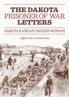 Dakota Prisoner of War Letters: Dakota Kaskapi Okicize Wowapi by Canku, Clifford