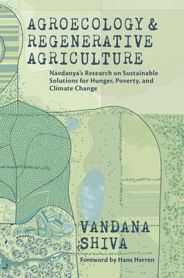 Agroecology and Regenerative Agriculture: Sustainable Solutions for Hunger, Poverty, and Climate Change by Shiva, Vandana