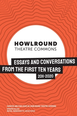 HowlRound Theatre Commons: Essays and Conversations from the First Ten Years (2011-2020) by Howlround Theatre Commons