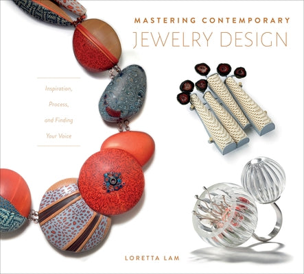Mastering Contemporary Jewelry Design: Inspiration, Process, and Finding Your Voice by Lam, Loretta