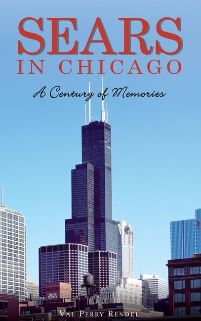 Sears in Chicago: A Century of Memories by Rendel, Val Perry