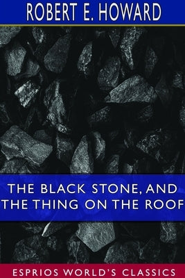 The Black Stone, and The Thing on the Roof (Esprios Classics) by Howard, Robert E.