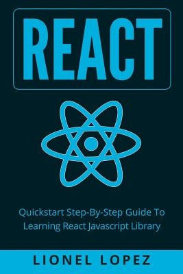 React: Quickstart Step-By-Step Guide To Learning React Javascript Library (React.js, Reactjs, Learning React JS, React Javasc by Lopez, Lionel