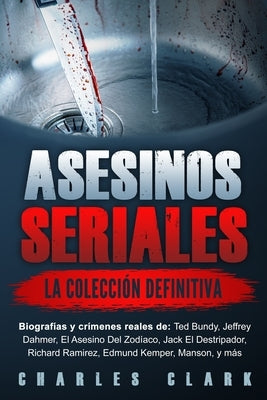 Asesinos seriales: la colección definitiva: Biografías y crímenes reales de: Ted Bundy, Jeffrey Dahmer, El Asesino Del Zodíaco, Jack El D by Clark, Charles