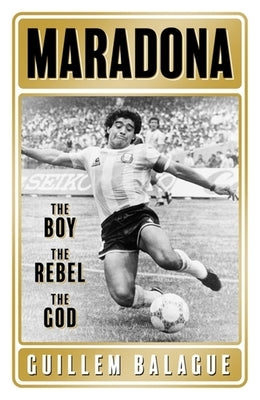 Maradona: The Boy. the Rebel. the God. by Balague, Guillem