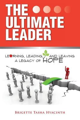 The Ultimate Leader: Learning, Leading and Leaving a Legacy of Hope by Hyacinth, Brigette Tasha