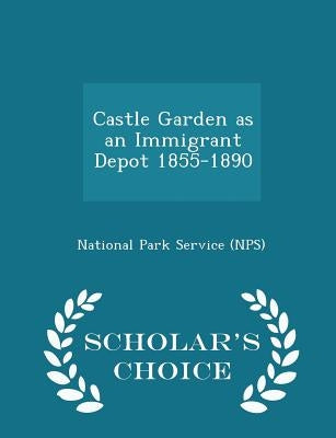 Castle Garden as an Immigrant Depot 1855-1890 - Scholar's Choice Edition by National Park Service (Nps)