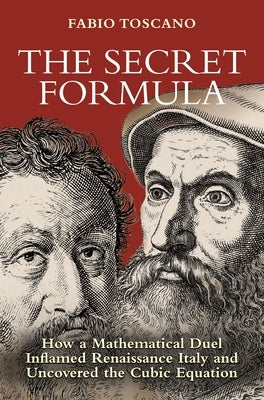 The Secret Formula: How a Mathematical Duel Inflamed Renaissance Italy and Uncovered the Cubic Equation by Toscano, Fabio