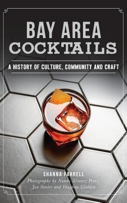 Bay Area Cocktails: A History of Culture, Community and Craft by Farrell, Shanna