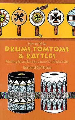 How to Make Drums, Tomtoms and Rattles: Primitive Percussion Instruments for Modern Use by Mason, Bernard