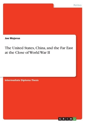 The United States, China, and the Far East at the Close of World War II by Majerus, Joe