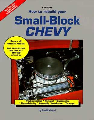 How to Rebuild Your Small-Block Chevy: Troubleshooting, Removal, Disassembly, Reconditioning, Assembly, Installation & Tune-Ups by Vizard, David