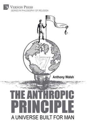 The Anthropic Principle: A Universe Built for Man by Walsh, Anthony