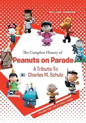 The Complete History of Peanuts on Parade: A Tribute to Charles M. Schulz: Volume One: The St. Paul Years by Johnson, William