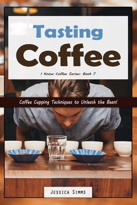 Tasting Coffee: Coffee Cupping Techniques to Unleash the Bean! by Simms, Jessica