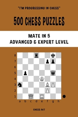 500 Chess Puzzles, Mate in 5, Advanced and Expert Level: Solve chess problems and improve your tactical skills by Akt, Chess
