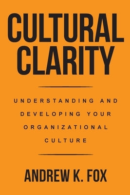 Cultural Clarity: Understanding and Developing Your Organizational Culture by Fox, Andrew K.