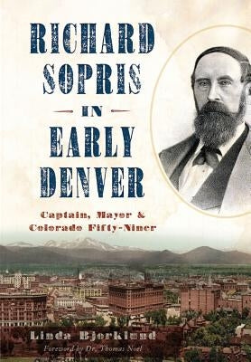 Richard Sopris in Early Denver: Captain, Mayor & Colorado Fifty-Niner by Bjorklund, Linda