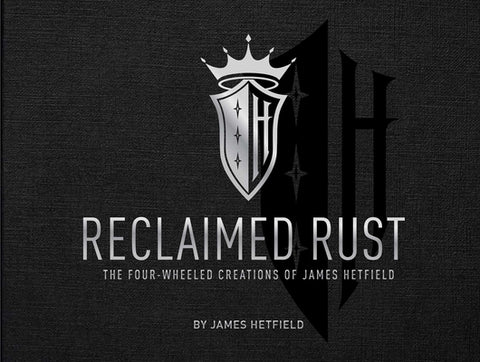 Reclaimed Rust: The Four-Wheeled Creations of James Hetfield by Hetfield, James