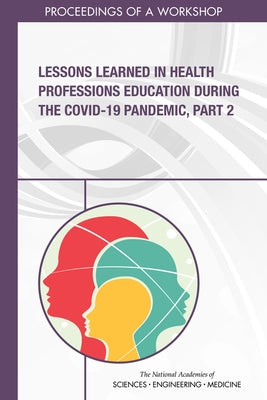 Lessons Learned in Health Professions Education During the Covid-19 Pandemic, Part 2: Proceedings of a Workshop by National Academies of Sciences Engineeri