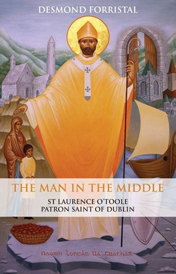 The Man in the Middle: St Laurence O'Toole, Patron Saint of Dublin by Forristal, Desmond