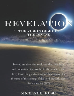 Revelation - The Vision of John the Divine: A detailed analysis of the beloved apostle's vision of the latter days and pending millennial reign of the by Rush, Michael B.