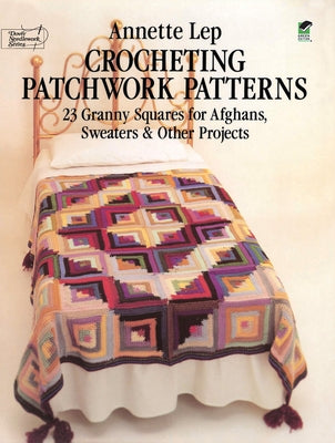 Crocheting Patchwork Patterns: 23 Granny Squares for Afghans, Sweaters and Other Projects by Lep, Annette
