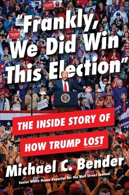 Frankly, We Did Win This Election: The Inside Story of How Trump Lost by Bender, Michael C.