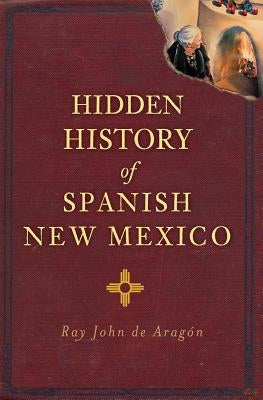 Hidden History of Spanish New Mexico by de Arag&#243;n, Ray John