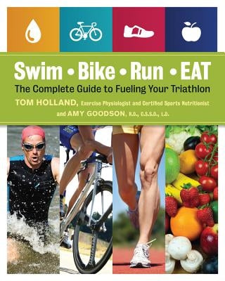 Swim, Bike, Run - Eat: The Complete Guide to Fueling Your Triathlon by Holland, Tom