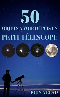 50 Objets à voir depuis un petit télescope by Read, John