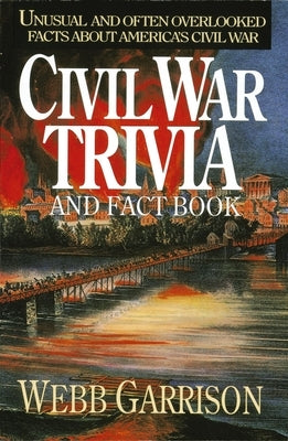 Civil War Trivia and Fact Book: Unusual and Often Overlooked Facts about America's Civil War by Garrison, Webb
