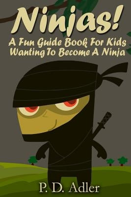 Ninjas! A Fun Guide Book For Kids Wanting To Become a Ninja by Adler, P. D.