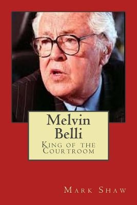 Melvin Belli: King of the Courtroom by Shaw, Mark