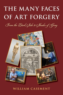 The Many Faces of Art Forgery: From the Dark Side to Shades of Gray by Casement, William