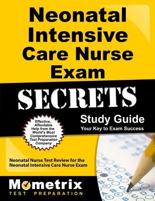 Neonatal Intensive Care Nurse Exam Secrets Study Guide: Neonatal Nurse Test Review for the Neonatal Intensive Care Nurse Exam by Neonatal Nurse Exam Secrets Test Prep