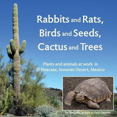 Rabbits and Rats, Birds and Seeds, Cactus and Trees: Plants and animals at work in El Pinacate, Sonoran Desert, Mexico by Dayton, Paul