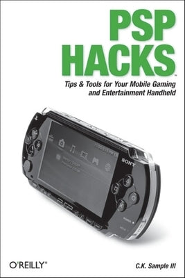 PSP Hacks: Tips & Tools for Your Mobile Gaming and Entertainment Handheld by Sample, III C. K.