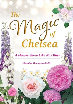 The Magic of Chelsea - A Flower Show Like No Other by Thompson-Wells