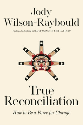 True Reconciliation: How to Be a Force for Change by Wilson-Raybould, Jody