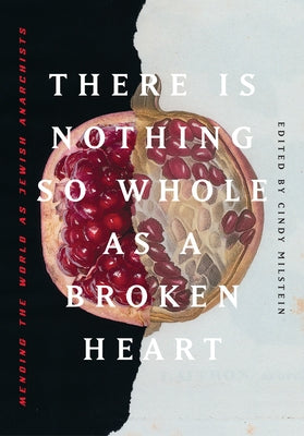 There Is Nothing So Whole as a Broken Heart: Mending the World as Jewish Anarchists by Milstein, Cindy