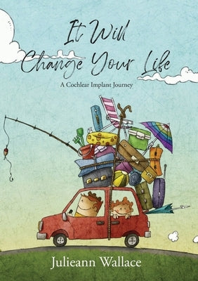 It Will Change Your Life: A Cochlear Implant Journey by Wallace, Julieann