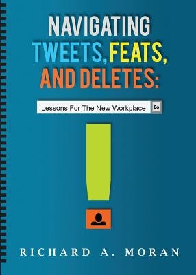 Navigating Tweets, Feats, and Deletes: Lessons for the New Workplace by Moran, Richard A.