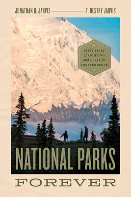 National Parks Forever: Fifty Years of Fighting and a Case for Independence by Jarvis, Jonathan B.