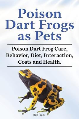 Poison Dart Frogs as Pets. Poison Dart Frog Care, Behavior, Diet, Interaction, Costs and Health. by Team, Ben